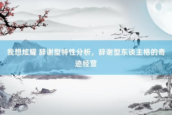 我想炫耀 辞谢型特性分析，辞谢型东谈主格的奇迹经营