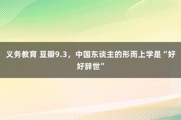 义务教育 豆瓣9.3，中国东谈主的形而上学是“好好辞世”