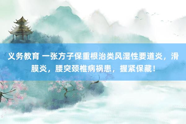 义务教育 一张方子保重根治类风湿性要道炎,滑膜炎,腰突颈椎病祸患,握紧保藏!