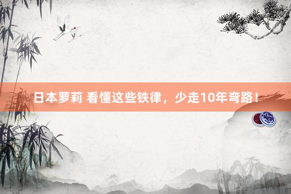 日本萝莉 看懂这些铁律，少走10年弯路！