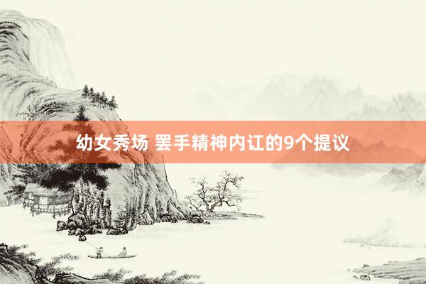 幼女秀场 罢手精神内讧的9个提议