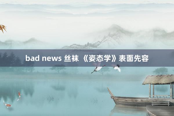 bad news 丝袜 《姿态学》表面先容