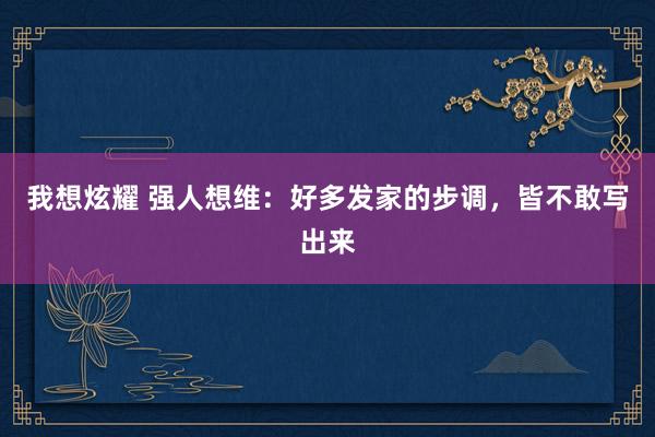 我想炫耀 强人想维：好多发家的步调，皆不敢写出来