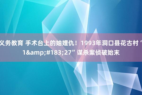 义务教育 手术台上的妯娌仇！1993年洞口县花古村“1&#183;27”谋杀案侦破始末