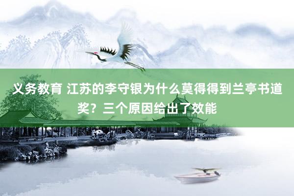 义务教育 江苏的李守银为什么莫得得到兰亭书道奖？三个原因给出了效能