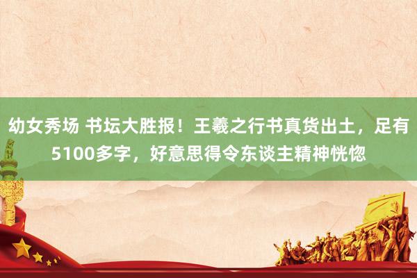 幼女秀场 书坛大胜报！王羲之行书真货出土，足有5100多字，好意思得令东谈主精神恍惚