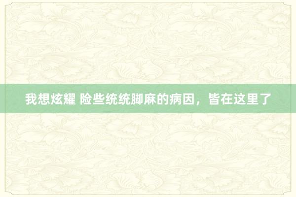 我想炫耀 险些统统脚麻的病因，皆在这里了