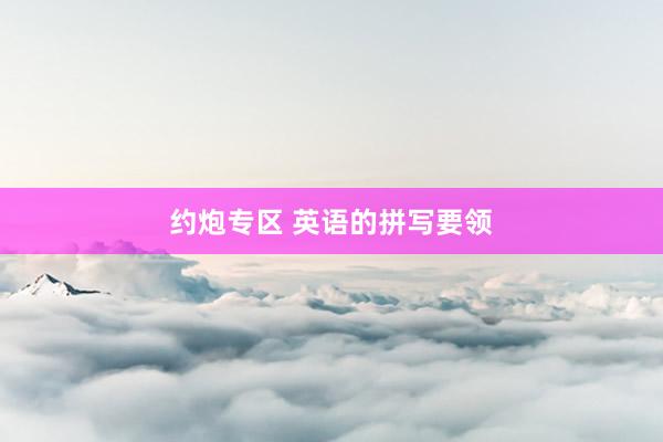 约炮专区 英语的拼写要领