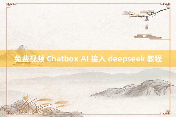 免费视频 Chatbox AI 接入 deepseek 教程