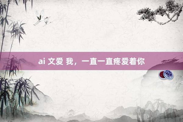 ai 文爱 我，一直一直疼爱着你