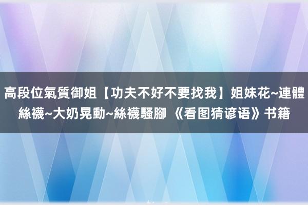 高段位氣質御姐【功夫不好不要找我】姐妹花~連體絲襪~大奶晃動~絲襪騷腳 《看图猜谚语》书籍
